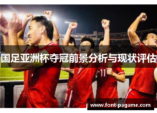 国足亚洲杯夺冠前景分析与现状评估