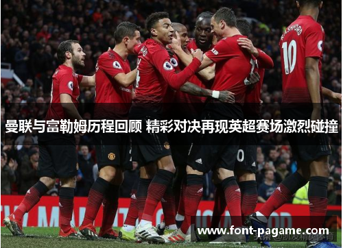 曼联与富勒姆历程回顾 精彩对决再现英超赛场激烈碰撞