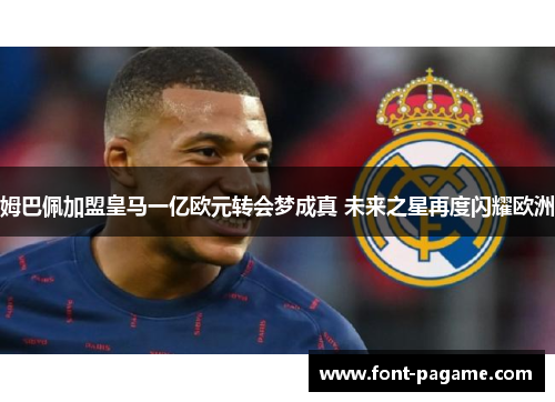 姆巴佩加盟皇马一亿欧元转会梦成真 未来之星再度闪耀欧洲
