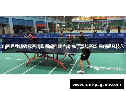 山西乒乓球锦标赛精彩瞬间回顾 各路高手激战赛场 展现超凡技艺