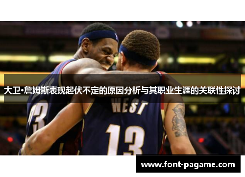 大卫·詹姆斯表现起伏不定的原因分析与其职业生涯的关联性探讨