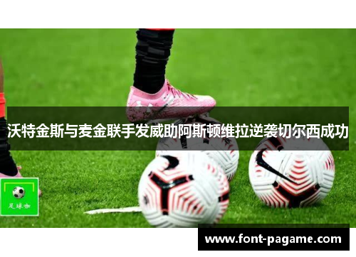 沃特金斯与麦金联手发威助阿斯顿维拉逆袭切尔西成功