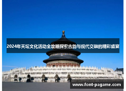 2024年天坛文化活动全攻略探索古韵与现代交融的精彩盛宴