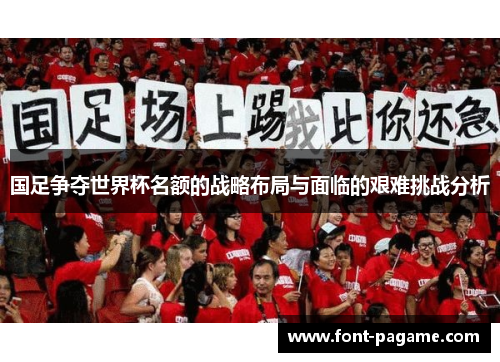 国足争夺世界杯名额的战略布局与面临的艰难挑战分析