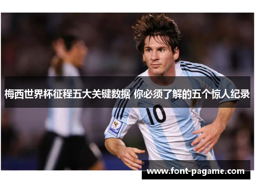 梅西世界杯征程五大关键数据 你必须了解的五个惊人纪录