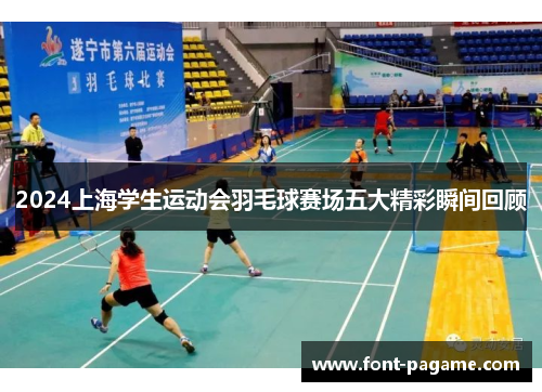 2024上海学生运动会羽毛球赛场五大精彩瞬间回顾