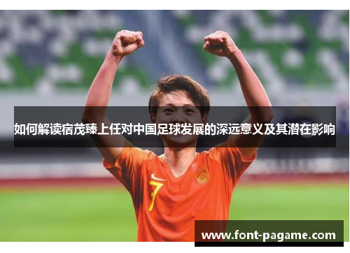 如何解读宿茂臻上任对中国足球发展的深远意义及其潜在影响