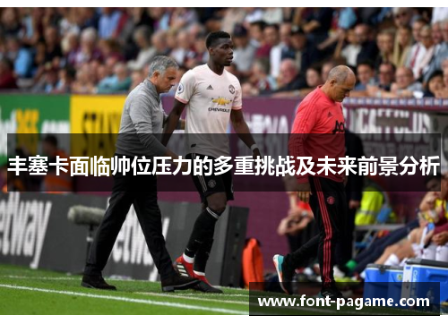 丰塞卡面临帅位压力的多重挑战及未来前景分析