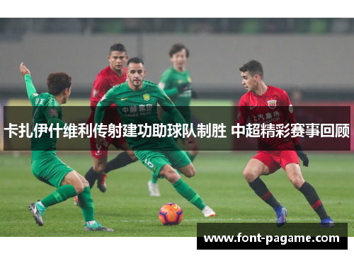 卡扎伊什维利传射建功助球队制胜 中超精彩赛事回顾