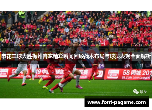 申花三球大胜梅州客家精彩瞬间回顾战术布局与球员表现全面解析