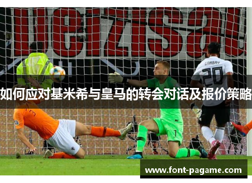 如何应对基米希与皇马的转会对话及报价策略