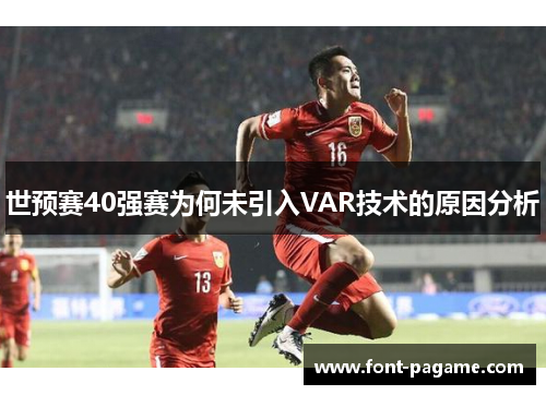世预赛40强赛为何未引入VAR技术的原因分析