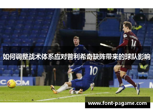 如何调整战术体系应对普利希奇缺阵带来的球队影响