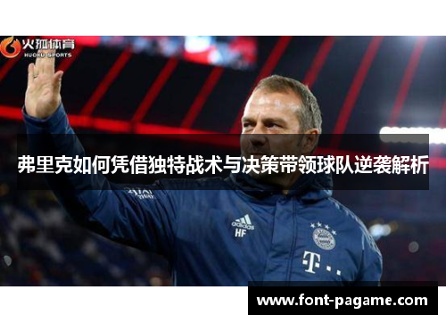 弗里克如何凭借独特战术与决策带领球队逆袭解析
