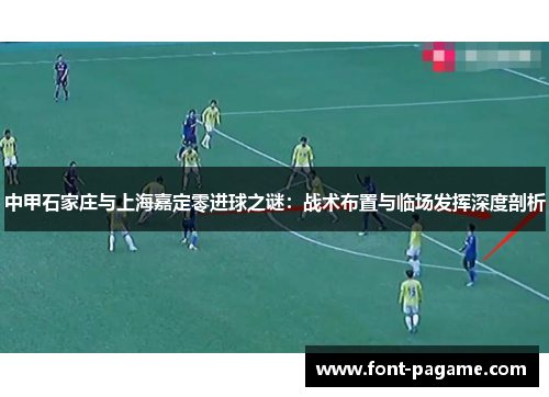 中甲石家庄与上海嘉定零进球之谜：战术布置与临场发挥深度剖析