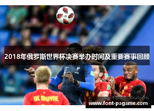 2018年俄罗斯世界杯决赛举办时间及重要赛事回顾
