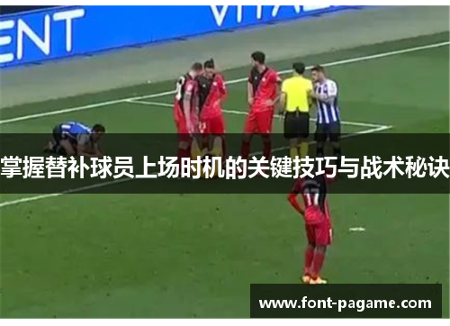 掌握替补球员上场时机的关键技巧与战术秘诀