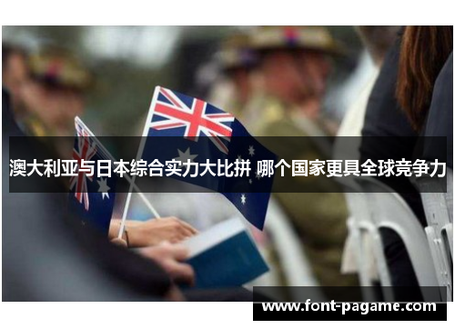 澳大利亚与日本综合实力大比拼 哪个国家更具全球竞争力