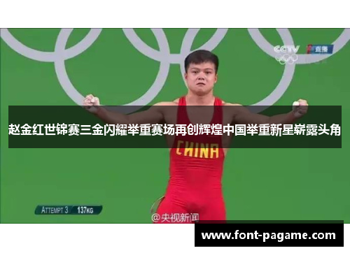 赵金红世锦赛三金闪耀举重赛场再创辉煌中国举重新星崭露头角