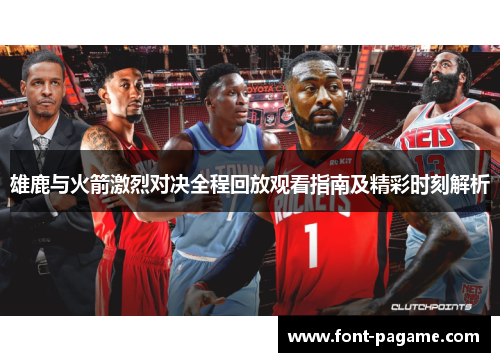 雄鹿与火箭激烈对决全程回放观看指南及精彩时刻解析