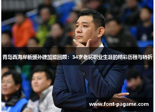 青岛西海岸新援孙捷加盟回顾:34岁老将职业生涯的精彩历程与转折 青岛西海岸新援孙捷加盟回顾:34岁老将职业生涯的精彩历程与转折