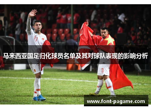 马来西亚国足归化球员名单及其对球队表现的影响分析 马来西亚国足归化球员名单及其对球队表现的影响分析