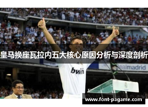 皇马换座瓦拉内五大核心原因分析与深度剖析