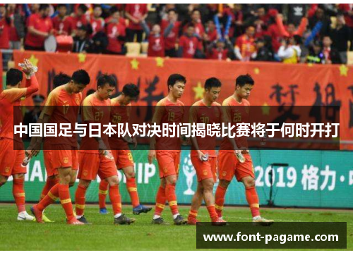 中国国足与日本队对决时间揭晓比赛将于何时开打