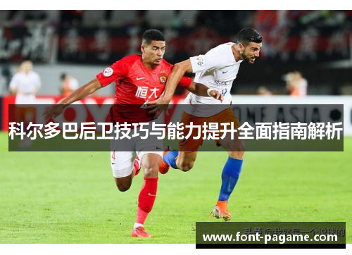 科尔多巴后卫技巧与能力提升全面指南解析