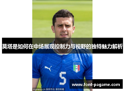 莫塔是如何在中场展现控制力与视野的独特魅力解析 莫塔是如何在中场展现控制力与视野的独特魅力解析