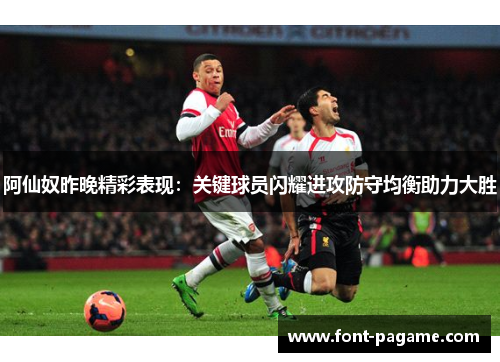 阿仙奴昨晚精彩表现：关键球员闪耀进攻防守均衡助力大胜