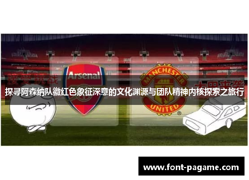 探寻阿森纳队徽红色象征深意的文化渊源与团队精神内核探索之旅行 探寻阿森纳队徽红色象征深意的文化渊源与团队精神内核探索之旅行