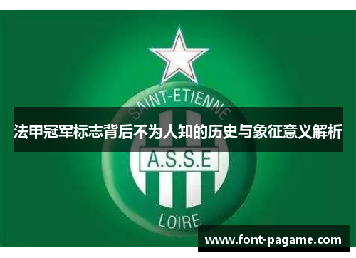 法甲冠军标志背后不为人知的历史与象征意义解析 法甲冠军标志背后不为人知的历史与象征意义解析