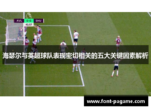海瑟尔与英超球队表现密切相关的五大关键因素解析 海瑟尔与英超球队表现密切相关的五大关键因素解析
