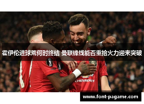 霍伊伦进球荒何时终结 曼联锋线能否重拾火力迎来突破