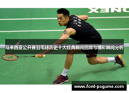 马来西亚公开赛羽毛球历史十大经典瞬间回顾与精彩瞬间分析 马来西亚公开赛羽毛球历史十大经典瞬间回顾与精彩瞬间分析