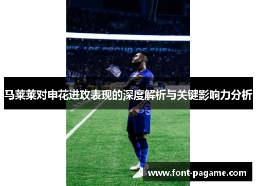 马莱莱对申花进攻表现的深度解析与关键影响力分析 马莱莱对申花进攻表现的深度解析与关键影响力分析