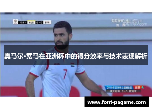 奥马尔·索马在亚洲杯中的得分效率与技术表现解析