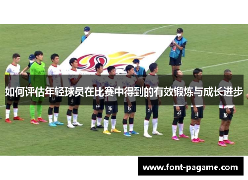 如何评估年轻球员在比赛中得到的有效锻炼与成长进步