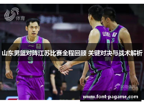 山东男篮对阵江苏比赛全程回顾 关键对决与战术解析 山东男篮对阵江苏比赛全程回顾 关键对决与战术解析
