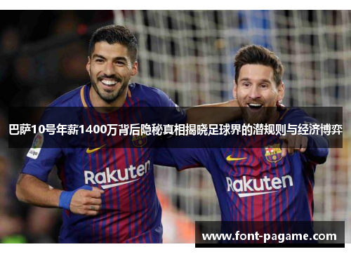 巴萨10号年薪1400万背后隐秘真相揭晓足球界的潜规则与经济博弈