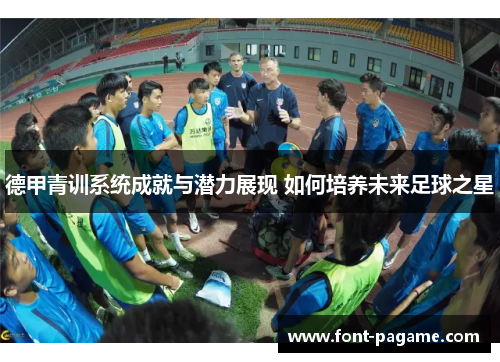 德甲青训系统成就与潜力展现 如何培养未来足球之星