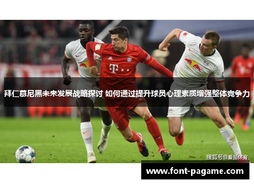 拜仁慕尼黑未来发展战略探讨 如何通过提升球员心理素质增强整体竞争力