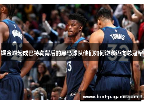 掘金崛起成巴特勒背后的黑马球队他们如何逆袭迈向总冠军 掘金崛起成巴特勒背后的黑马球队他们如何逆袭迈向总冠军