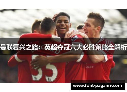 曼联复兴之路:英超夺冠六大必胜策略全解析 曼联复兴之路:英超夺冠六大必胜策略全解析