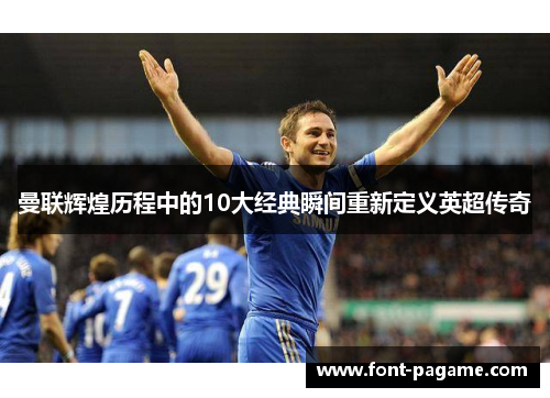 曼联辉煌历程中的10大经典瞬间重新定义英超传奇