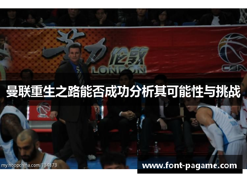 曼联重生之路能否成功分析其可能性与挑战 曼联重生之路能否成功分析其可能性与挑战