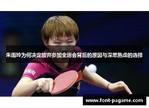 朱雨玲为何决定放弃参加全运会背后的原因与深思熟虑的选择