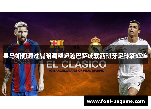 皇马如何通过战略调整超越巴萨成就西班牙足球新辉煌