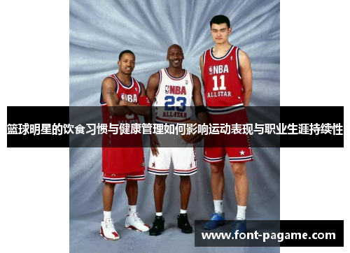 篮球明星的饮食习惯与健康管理如何影响运动表现与职业生涯持续性 篮球明星的饮食习惯与健康管理如何影响运动表现与职业生涯持续性